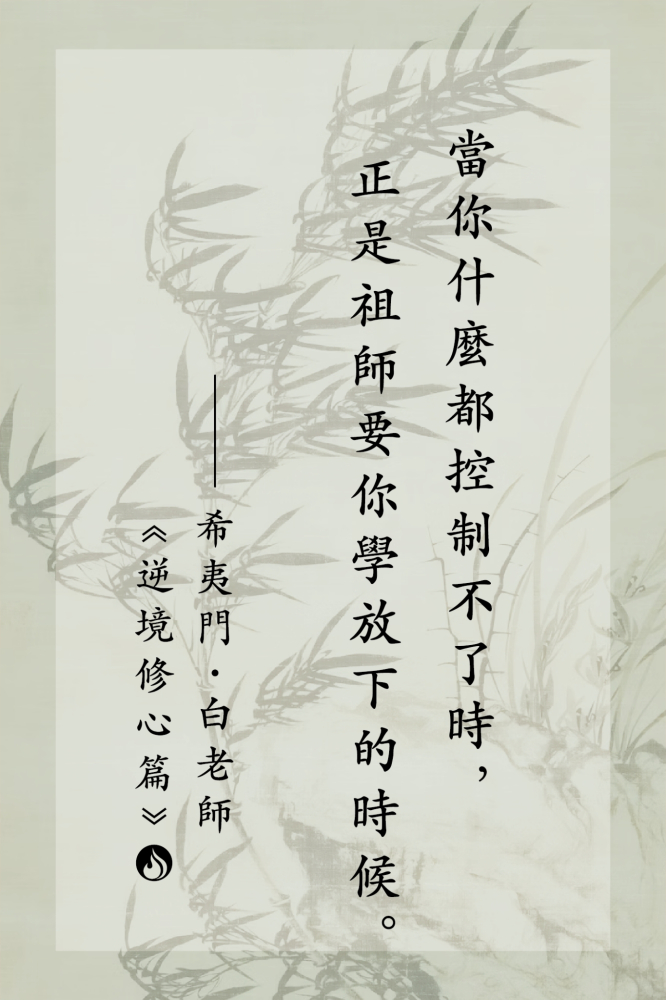 10當你什麼都控制不了時，正是祖師要你學放下的時候。