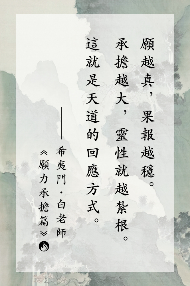 4願越真，果報越穩。承擔越大，靈性就越紮根。這就是天道的回應方式。